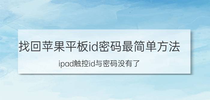 找回苹果平板id密码最简单方法 ipad触控id与密码没有了？